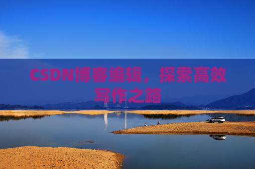CSDN博客编辑，探索高效写作之路