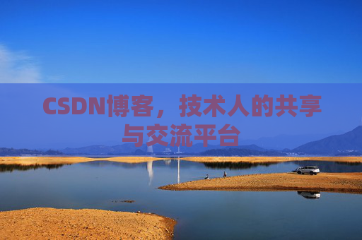 CSDN博客，技术人的共享与交流平台