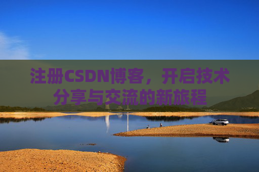 注册CSDN博客，开启技术分享与交流的新旅程